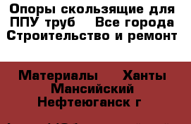 Опоры скользящие для ППУ труб. - Все города Строительство и ремонт » Материалы   . Ханты-Мансийский,Нефтеюганск г.